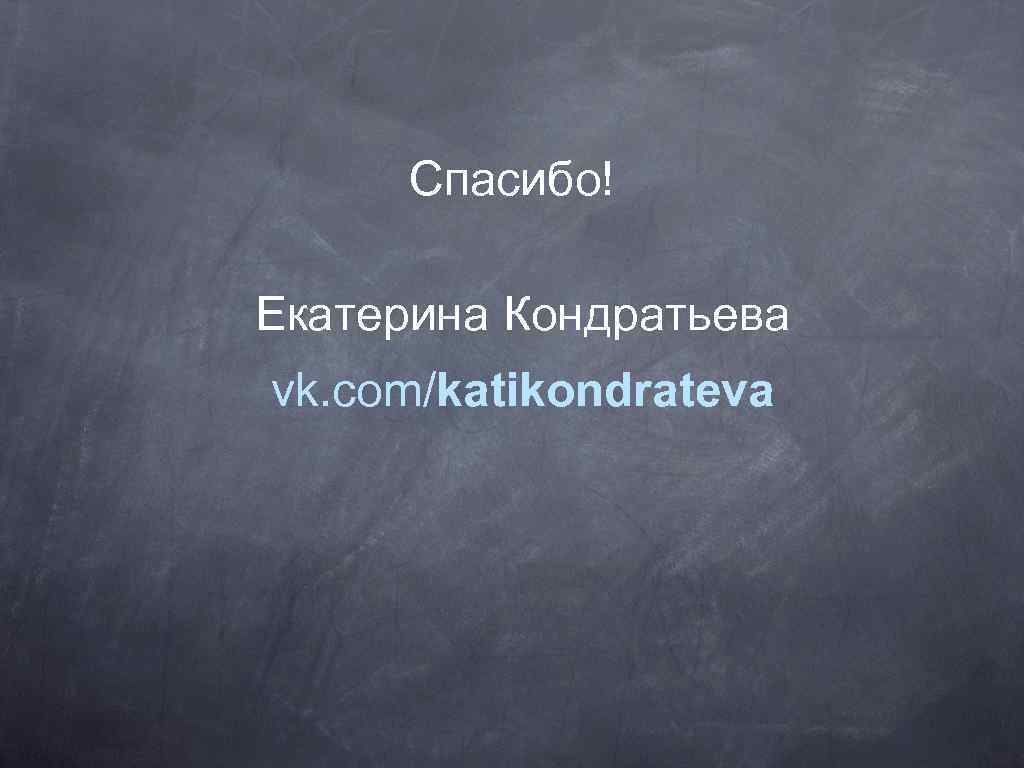 Спасибо! Екатерина Кондратьева vk. com/katikondrateva 