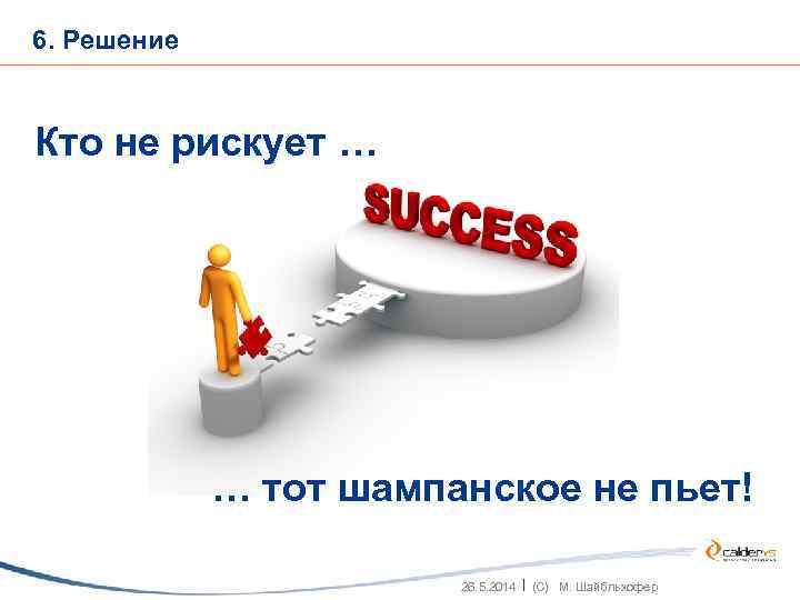 6. Решение Кто не рискует … … тот шампанское не пьет! 26. 5. 2014