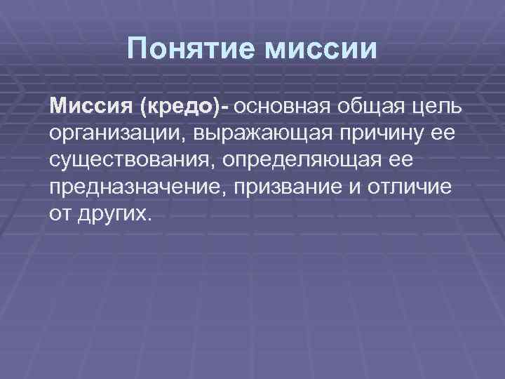 Понятие миссии Миссия (кредо)- основная общая цель организации, выражающая причину ее существования, определяющая ее