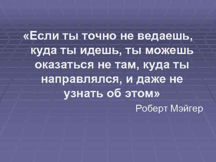  «Если ты точно не ведаешь, куда ты идешь, ты можешь оказаться не там,