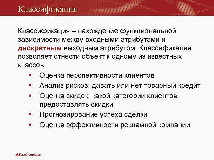Классификация – нахождение функциональной зависимости между входными атрибутами и дискретным выходным атрибутом. Классификация позволяет