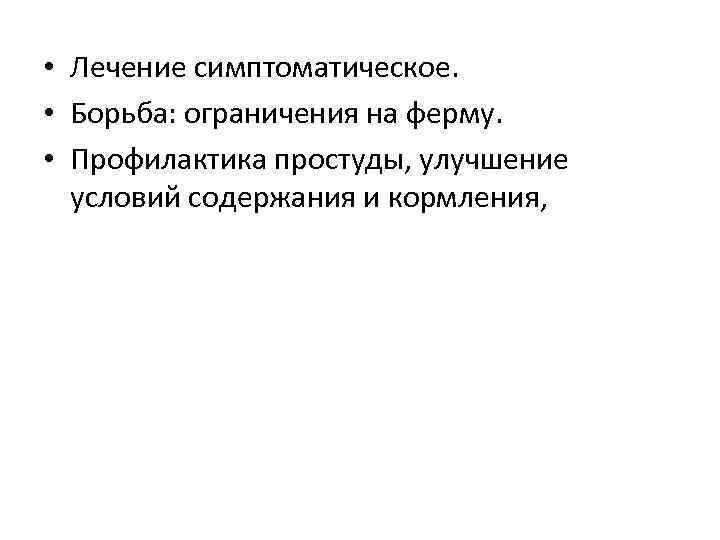  • Лечение симптоматическое. • Борьба: ограничения на ферму. • Профилактика простуды, улучшение условий