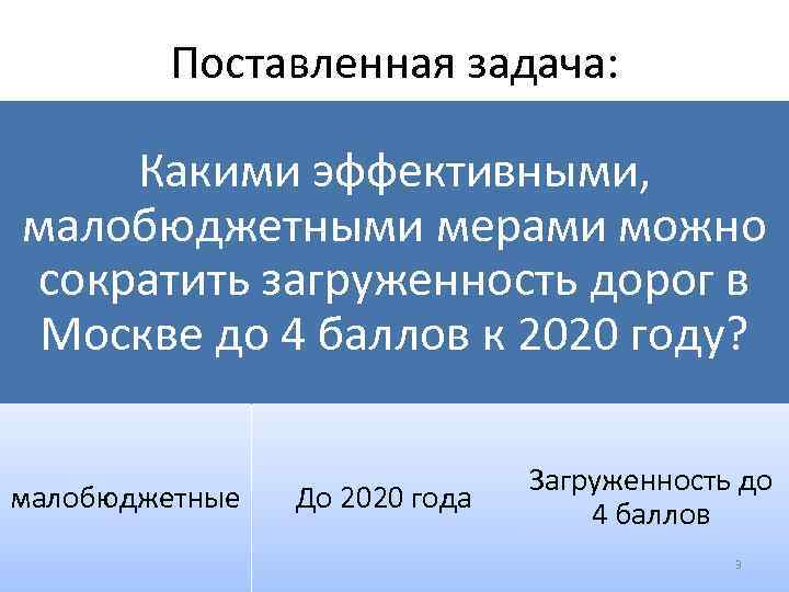 Поставленная задача: Какими эффективными, малобюджетными мерами можно сократить загруженность дорог в Москве до 4