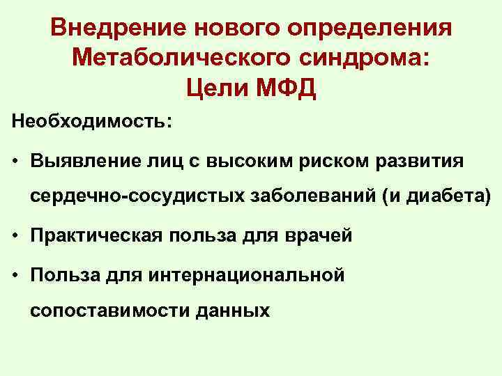 Внедрение нового определения Метаболического синдрома: Цели МФД Необходимость: • Выявление лиц с высоким риском