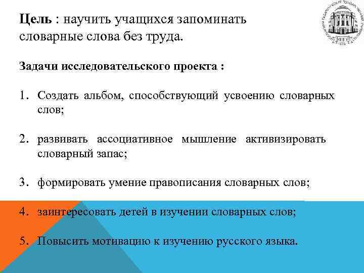 Цель : научить учащихся запоминать словарные слова без труда. Задачи исследовательского проекта : 1.