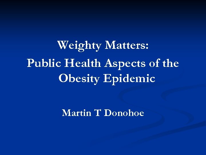 Weighty Matters: Public Health Aspects of the Obesity Epidemic Martin T Donohoe 