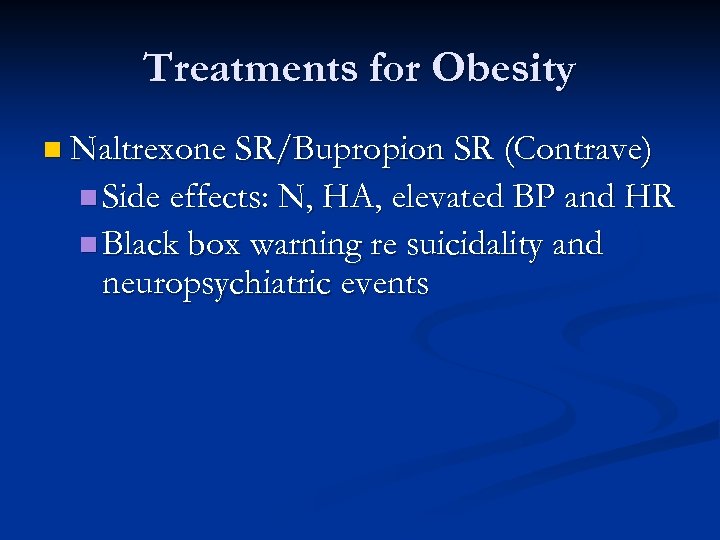 Treatments for Obesity n Naltrexone SR/Bupropion SR (Contrave) n Side effects: N, HA, elevated