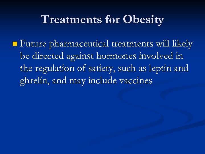 Treatments for Obesity n Future pharmaceutical treatments will likely be directed against hormones involved
