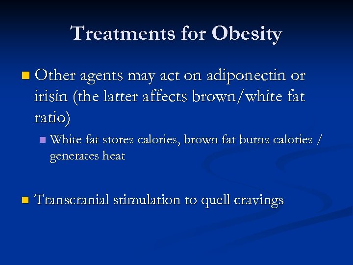 Treatments for Obesity n Other agents may act on adiponectin or irisin (the latter