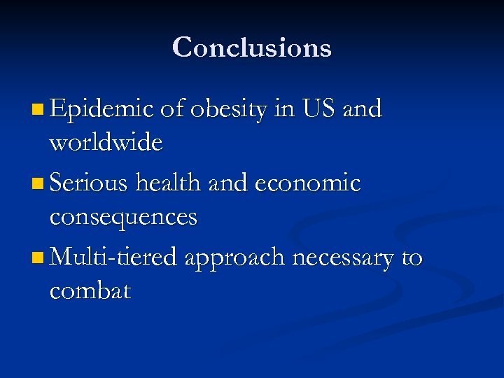 Conclusions n Epidemic of obesity in US and worldwide n Serious health and economic