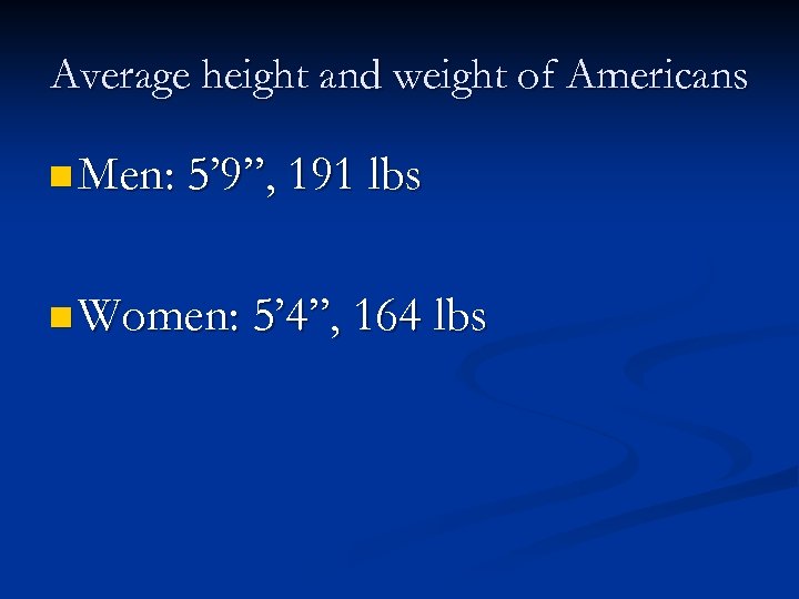 Average height and weight of Americans n Men: 5’ 9”, 191 lbs n Women: