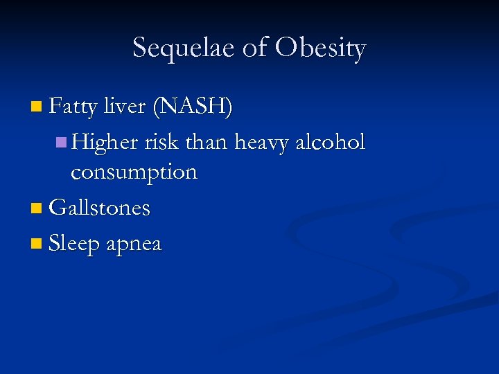 Sequelae of Obesity n Fatty liver (NASH) n Higher risk than heavy alcohol consumption