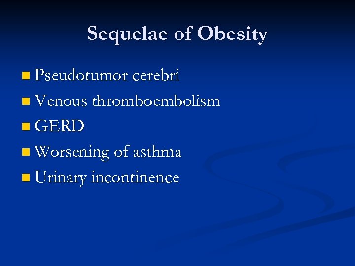 Sequelae of Obesity n Pseudotumor cerebri n Venous thromboembolism n GERD n Worsening of