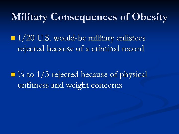 Military Consequences of Obesity n 1/20 U. S. would-be military enlistees rejected because of