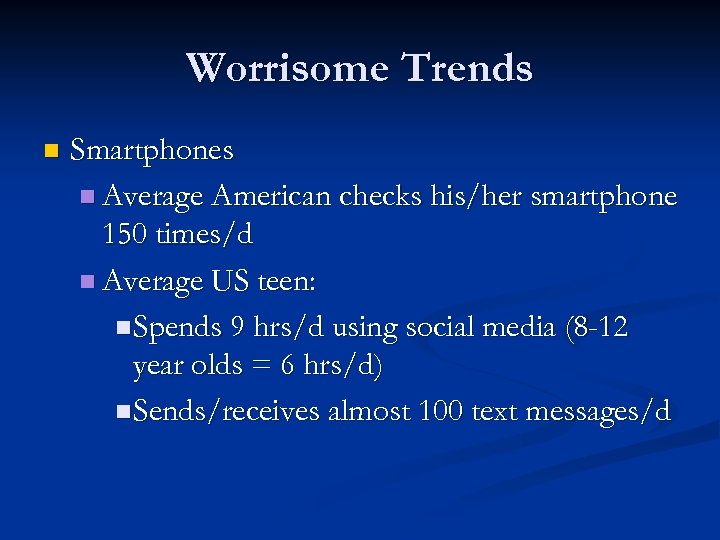 Worrisome Trends n Smartphones n Average American checks his/her smartphone 150 times/d n Average