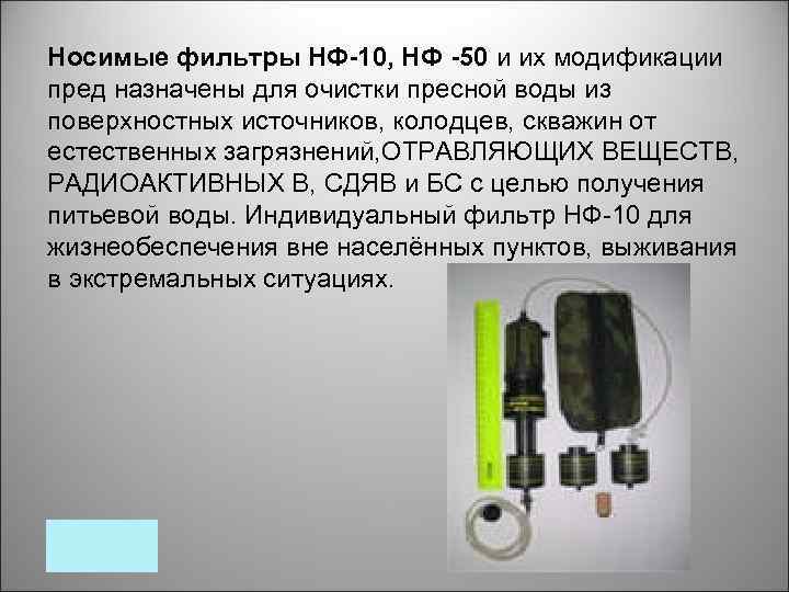 Носимые фильтры НФ-10, НФ -50 и их модификации пред назначены для очистки пресной воды
