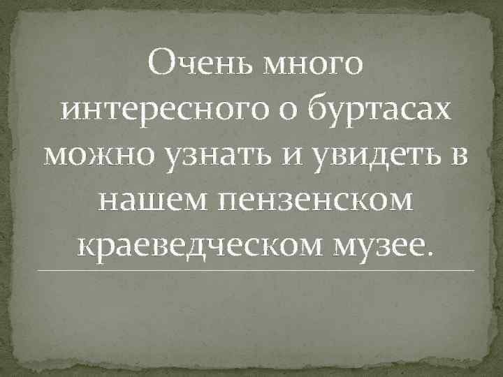 Очень много интересного о буртасах можно узнать и увидеть в нашем пензенском краеведческом музее.