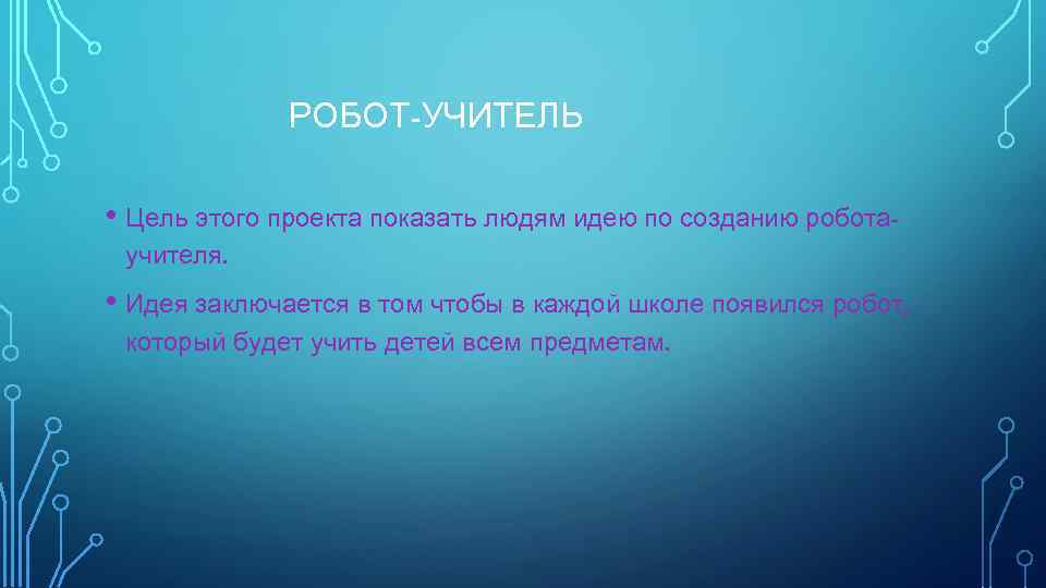 РОБОТ-УЧИТЕЛЬ • Цель этого проекта показать людям идею по созданию роботаучителя. • Идея заключается