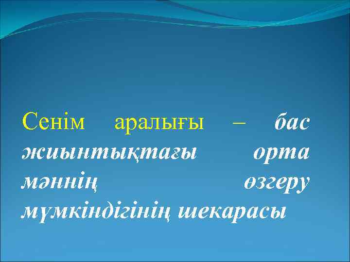 Сенім аралығы – бас жиынтықтағы орта мәннің өзгеру мүмкіндігінің шекарасы 