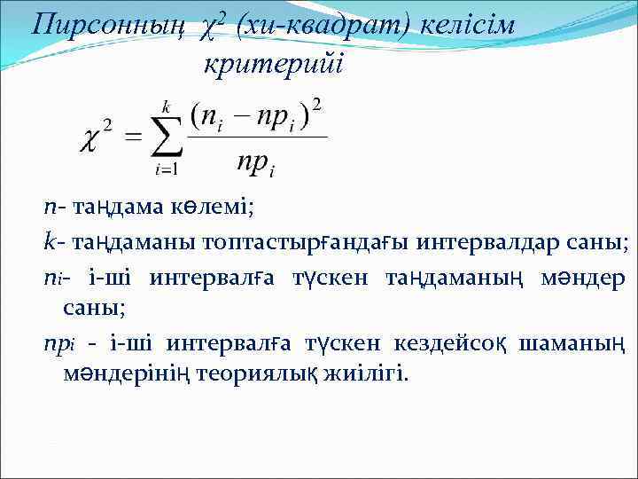 Пирсонның χ2 (хи-квадрат) келісім критерийі n- таңдама көлемі; k- таңдаманы топтастырғандағы интервалдар саны; ni-