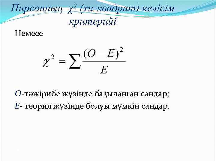 Пирсонның χ2 (хи-квадрат) келісім критерийі Немесе О-тәжірибе жүзінде бақыланған сандар; Е- теория жүзінде болуы