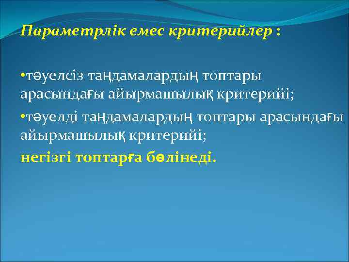 Параметрлік емес критерийлер : • тәуелсіз таңдамалардың топтары арасындағы айырмашылық критерийі; • тәуелді таңдамалардың