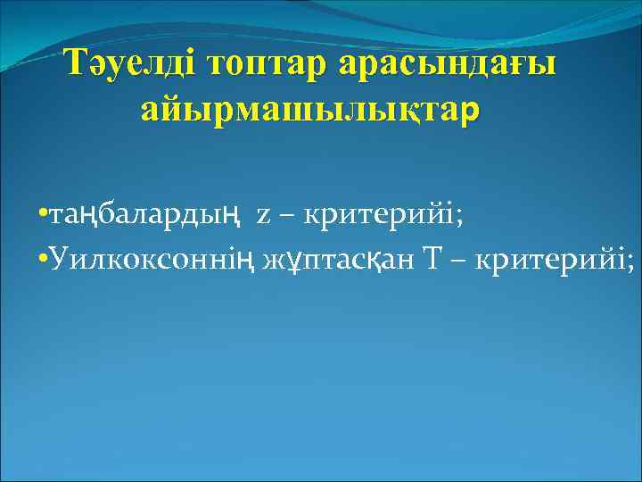 Тәуелді топтар арасындағы айырмашылықтар • таңбалардың z – критерийі; • Уилкоксоннің жұптасқан Т –