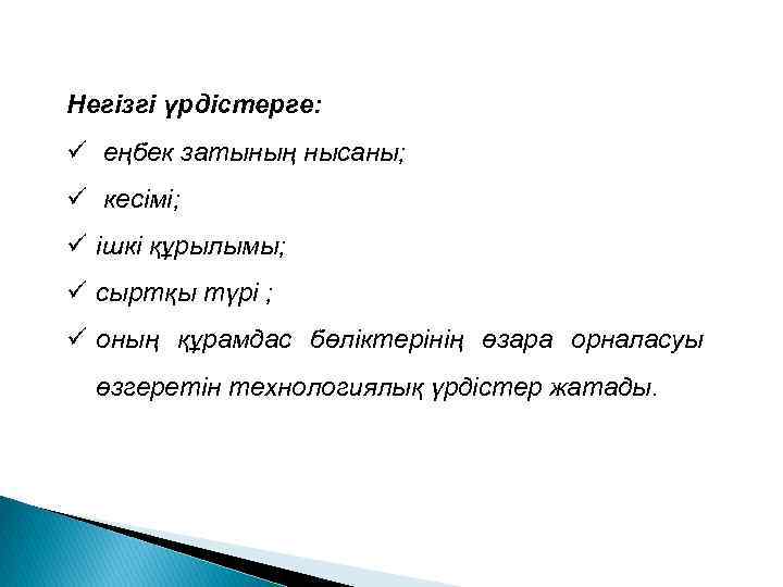 Негізгі үрдістерге: ü еңбек затының нысаны; ü кесімі; ü ішкі құрылымы; ü сыртқы түрі