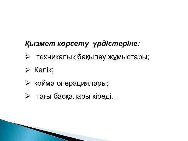 Қызмет көрсету үрдістеріне: Ø техникалық бақылау жұмыстары; Ø Көлік; Ø қойма операциялары; Ø тағы