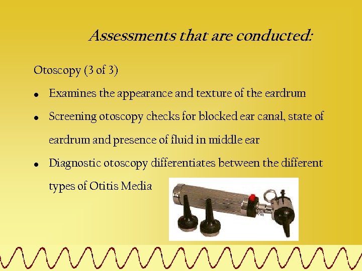 Assessments that are conducted: Otoscopy (3 of 3) • Examines the appearance and texture