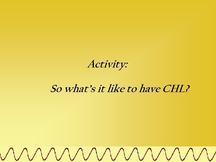 Activity: So what’s it like to have CHL? 