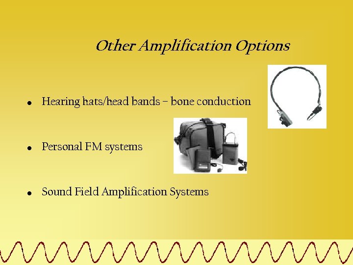 Other Amplification Options • Hearing hats/head bands – bone conduction • Personal FM systems
