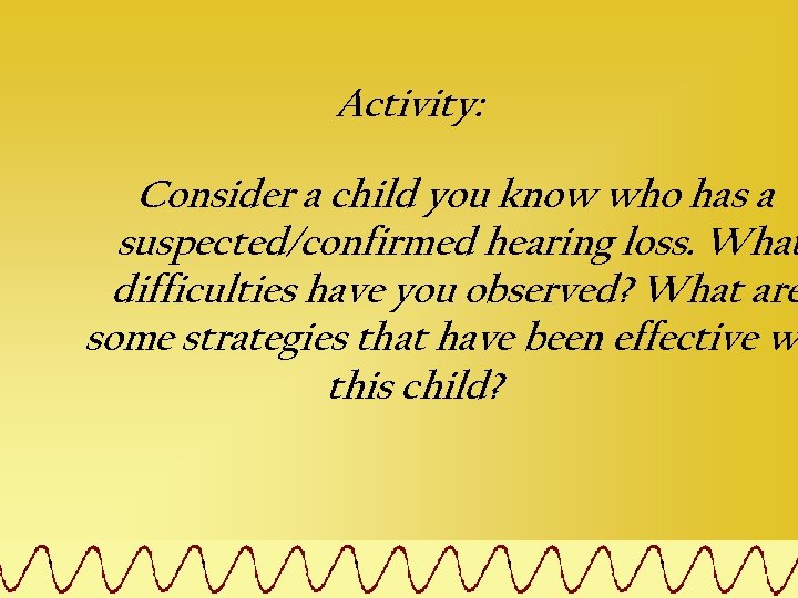 Activity: Consider a child you know who has a suspected/confirmed hearing loss. What difficulties