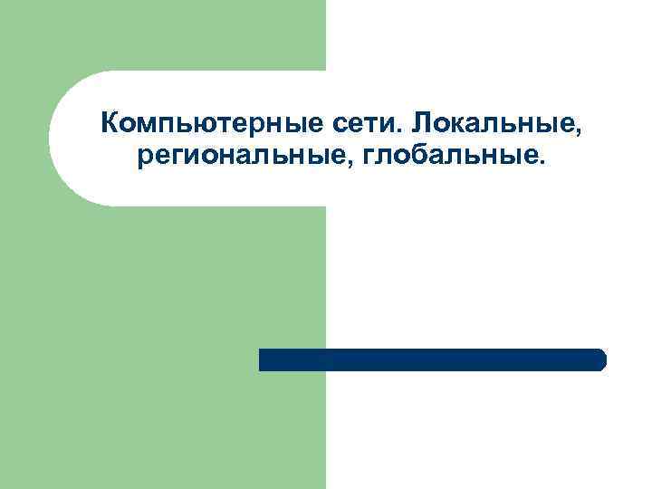 Компьютерные сети. Локальные, региональные, глобальные. 