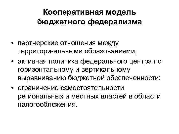 Кооперативная модель бюджетного федерализма • партнерские отношения между территори альными образованиями; • активная политика