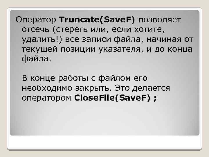 Оператор Truncate(Save. F) позволяет отсечь (стереть или, если хотите, удалить!) все записи файла, начиная