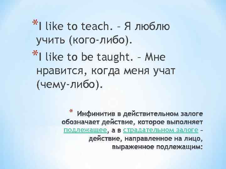 *I like to teach. – Я люблю учить (кого-либо). *I like to be taught.