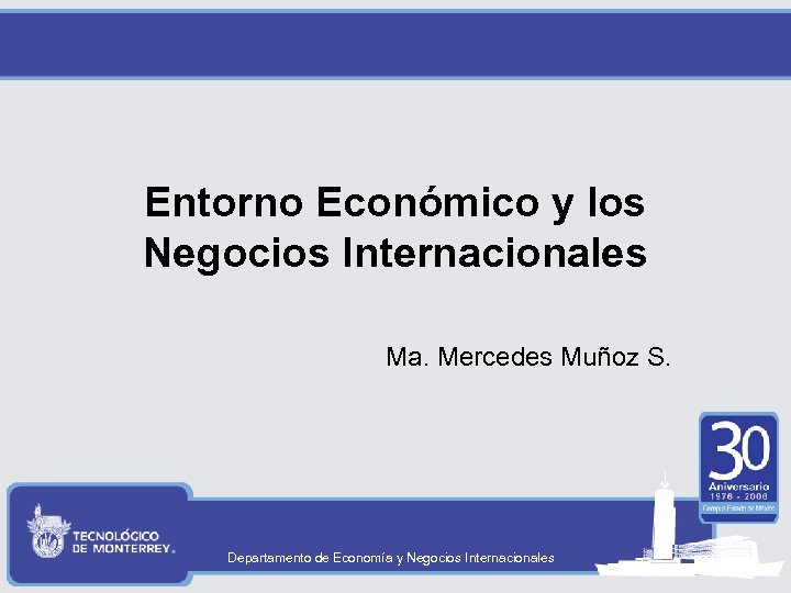 Entorno Económico y los Negocios Internacionales Ma. Mercedes Muñoz S. Departamento de Economía y
