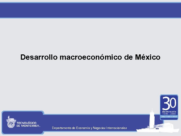 Desarrollo macroeconómico de México Departamento de Economía y Negocios Internacionales 
