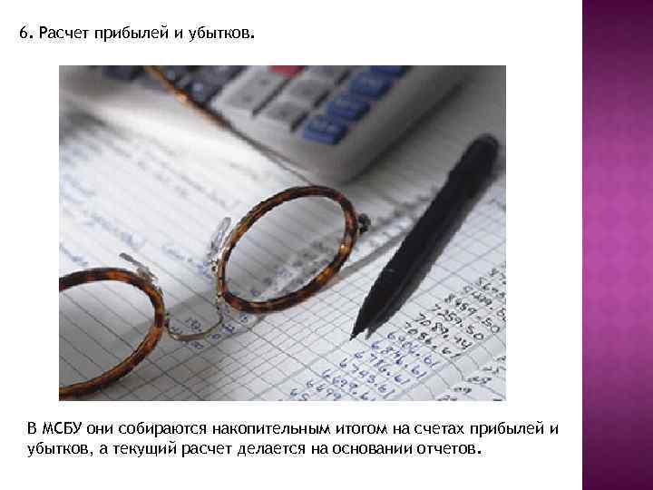 6. Расчет прибылей и убытков. В МСБУ они собираются накопительным итогом на счетах прибылей