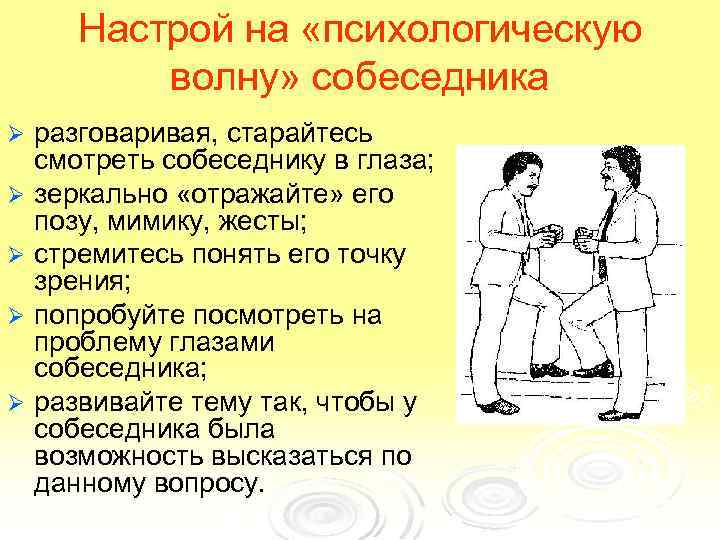 Настрой на «психологическую волну» собеседника Ø Ø Ø разговаривая, старайтесь смотреть собеседнику в глаза;