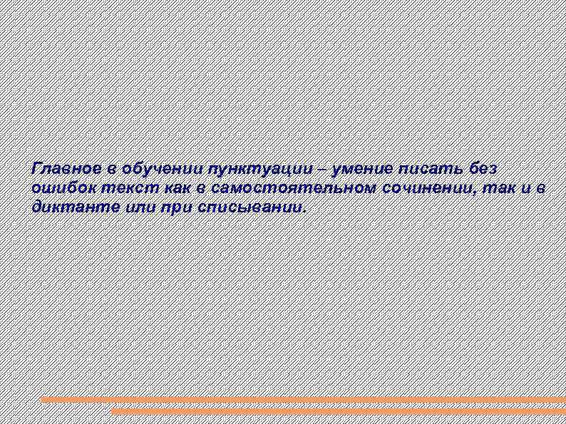 Главное в обучении пунктуации – умение писать без ошибок текст как в самостоятельном сочинении,
