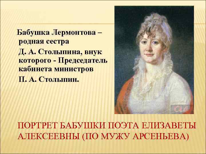 Бабушка Лермонтова – родная сестра Д. А. Столыпина, внук которого - Председатель кабинета министров