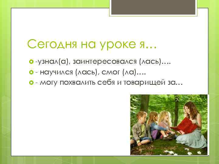 Сегодня на уроке я… -узнал(а), заинтересовался (лась)…. - научился (лась), смог (ла)…. - могу