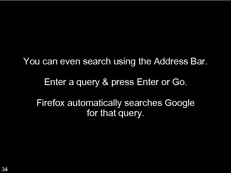 You can even search using the Address Bar. Enter a query & press Enter