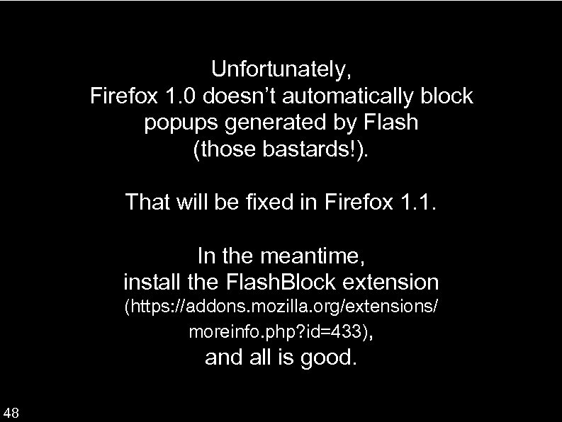 Unfortunately, Firefox 1. 0 doesn’t automatically block popups generated by Flash (those bastards!). That