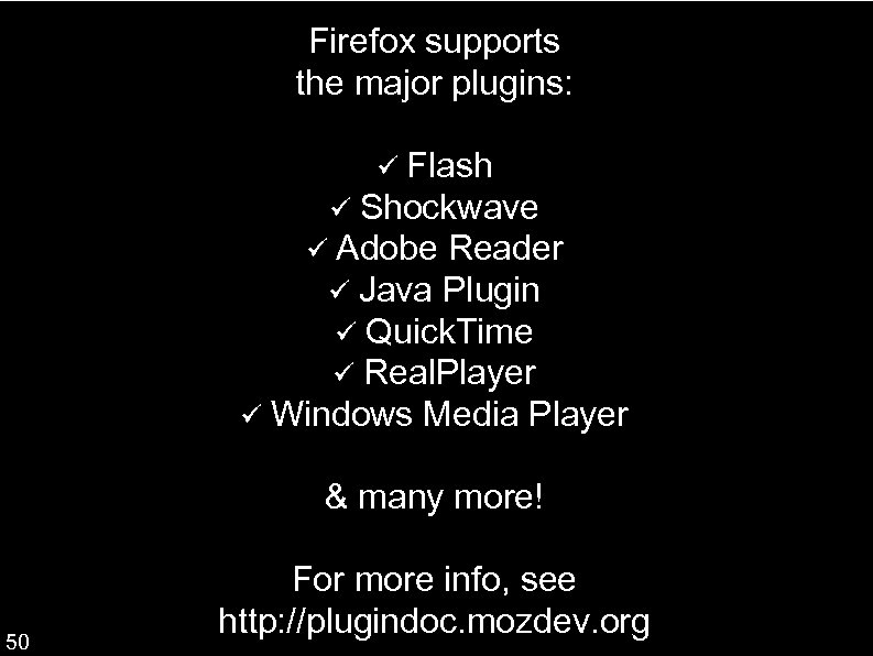 Firefox supports the major plugins: Flash Shockwave Adobe Reader Java Plugin Quick. Time Real.