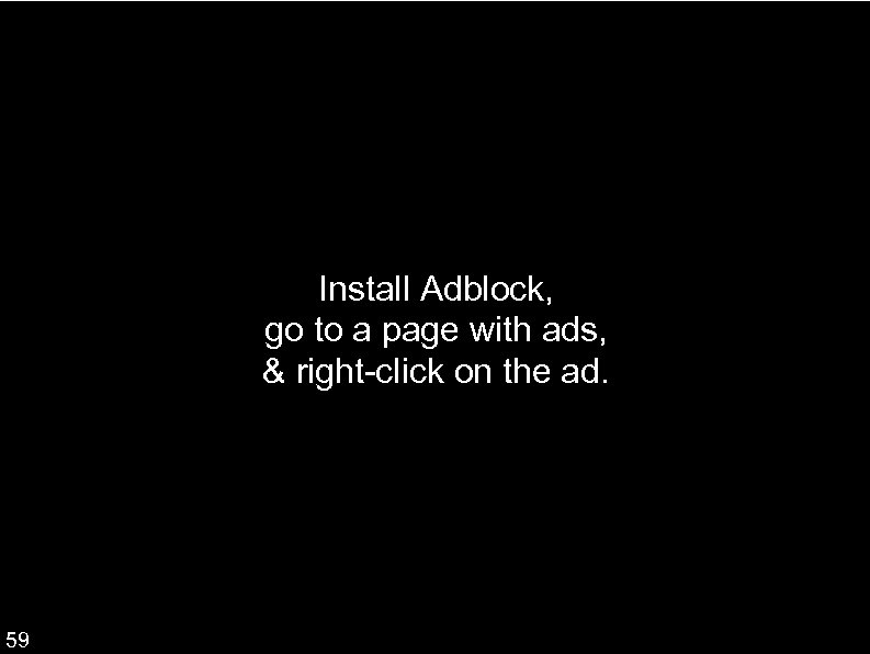 Install Adblock, go to a page with ads, & right-click on the ad. 59