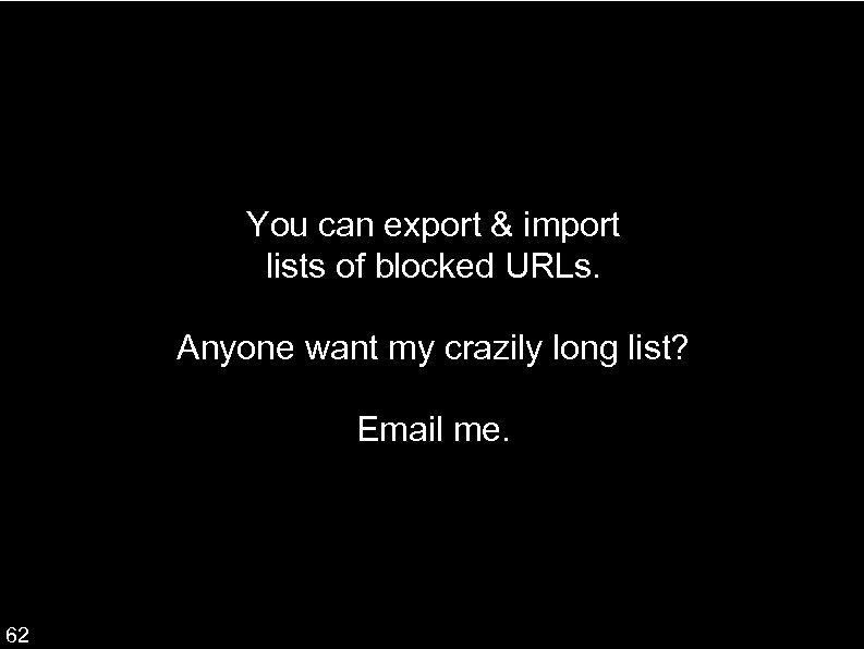You can export & import lists of blocked URLs. Anyone want my crazily long