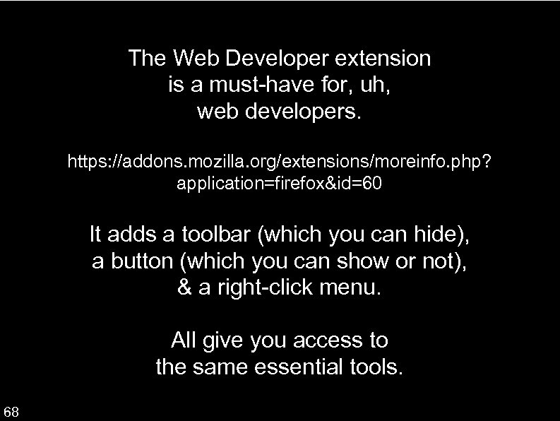 The Web Developer extension is a must-have for, uh, web developers. https: //addons. mozilla.